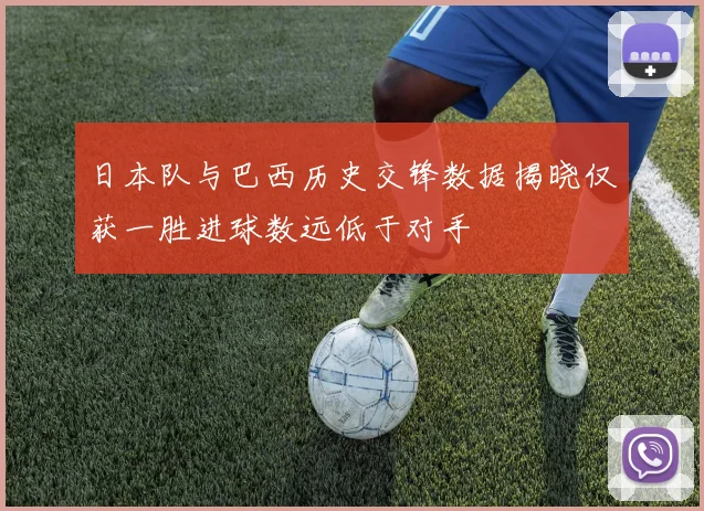 日本队与巴西历史交锋数据揭晓仅获一胜进球数远低于对手