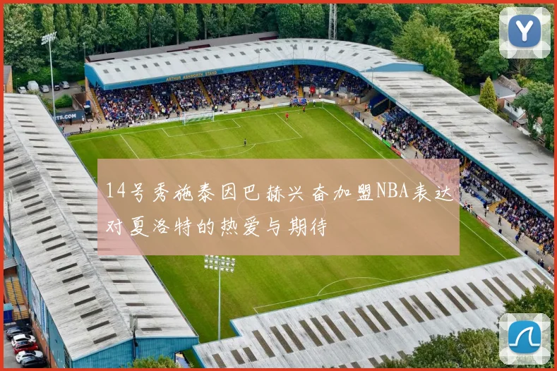14号秀施泰因巴赫兴奋加盟NBA表达对夏洛特的热爱与期待
