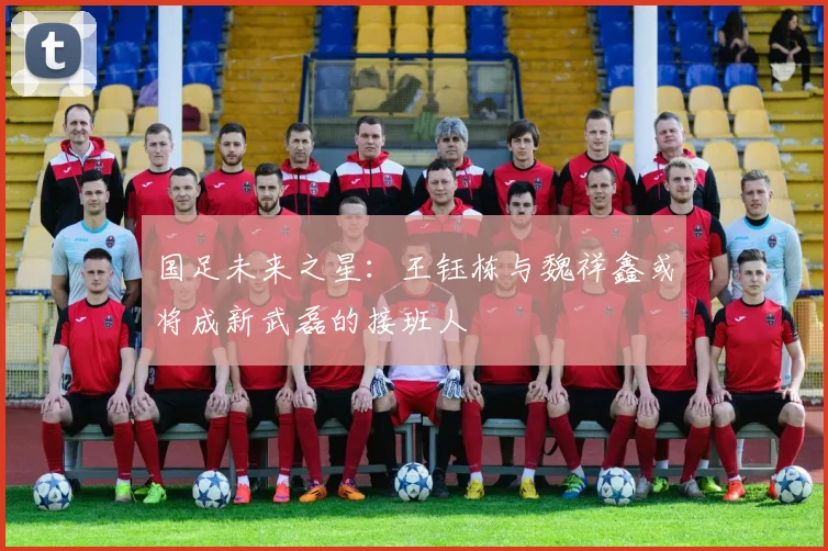 国足未来之星：王钰栋与魏祥鑫或将成新武磊的接班人