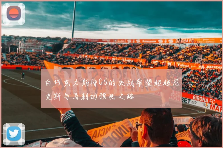白巧克力期待G6的决战希望超越尼克斯与马刺的预测之路