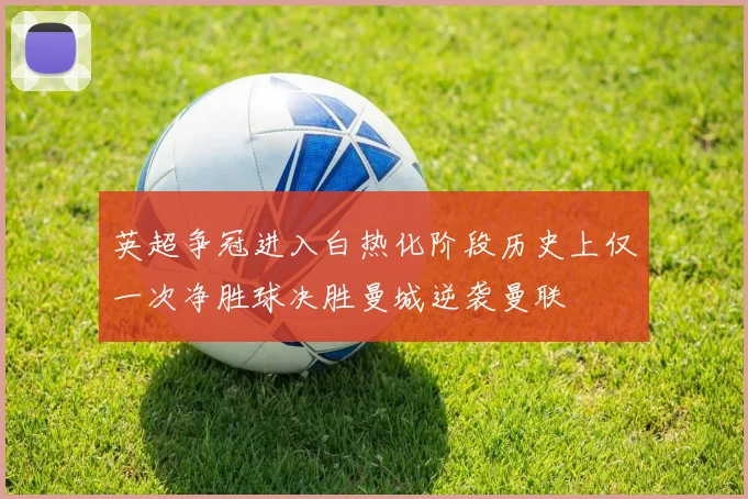 英超争冠进入白热化阶段历史上仅一次净胜球决胜曼城逆袭曼联