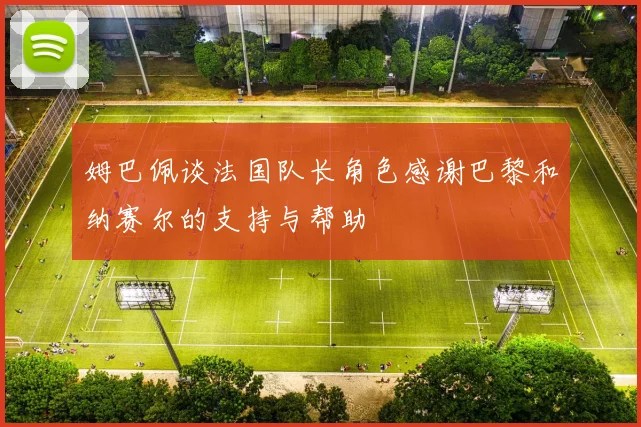 姆巴佩谈法国队长角色感谢巴黎和纳赛尔的支持与帮助