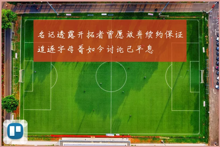 名记透露开拓者曾愿放弃续约保证追逐字母哥如今讨论已平息