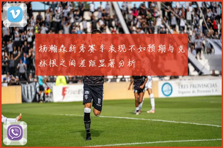 杨瀚森新秀赛季表现不如预期与克林根之间差距显著分析