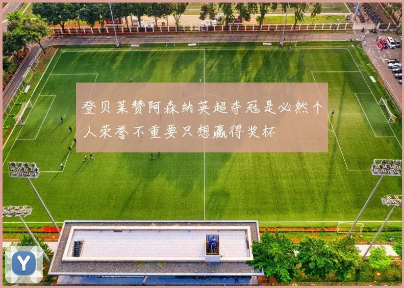 登贝莱赞阿森纳英超夺冠是必然个人荣誉不重要只想赢得奖杯