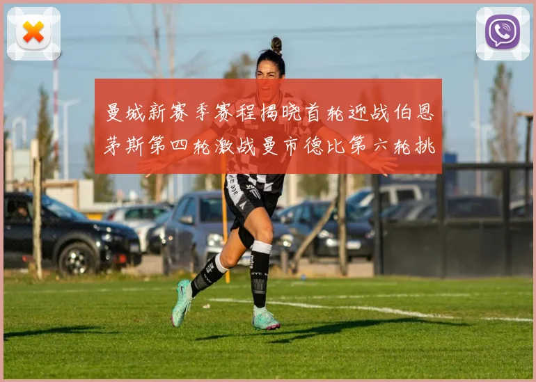 曼城新赛季赛程揭晓首轮迎战伯恩茅斯第四轮激战曼市德比第六轮挑战利物浦