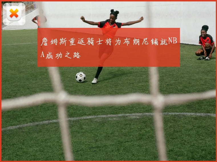 詹姆斯重返骑士将为布朗尼铺就NBA成功之路