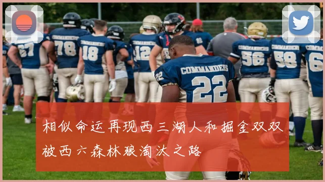 相似命运再现西三湖人和掘金双双被西六森林狼淘汰之路