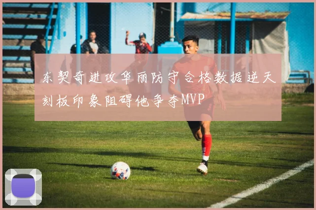 东契奇进攻华丽防守合格数据逆天刻板印象阻碍他争夺MVP